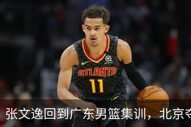 张文逸回到广东男篮集训，北京夺冠功勋确定退役，上海欲续约弗格